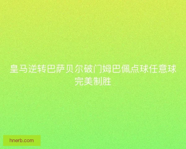 皇马逆转巴萨贝尔破门姆巴佩点球任意球完美制胜