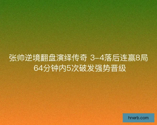 张帅逆境翻盘演绎传奇 3-4落后连赢8局 64分钟内5次破发强势晋级
