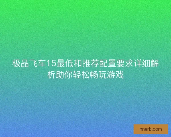 极品飞车15最低和推荐配置要求详细解析助你轻松畅玩游戏