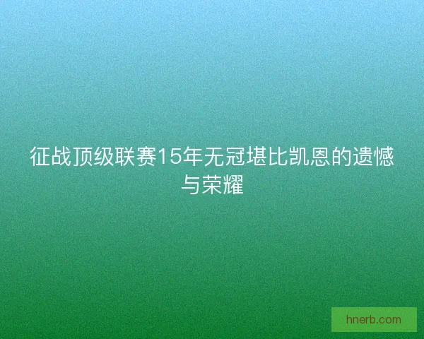 征战顶级联赛15年无冠堪比凯恩的遗憾与荣耀